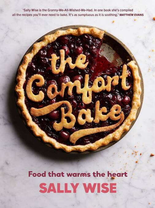 The Comfort Bake: Food that warms the heart, by Sally Wise. Murdoch Books. $39.99.
